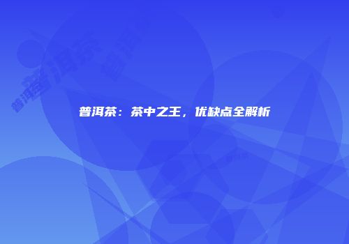普洱茶：茶中之王，优缺点全解析