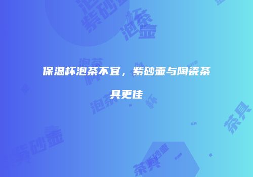 保温杯泡茶不宜，紫砂壶与陶瓷茶具更佳
