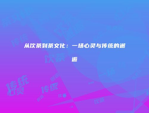 从饮茶到茶文化：一场心灵与传统的邂逅