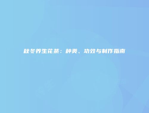 秋冬养生花茶：种类、功效与制作指南