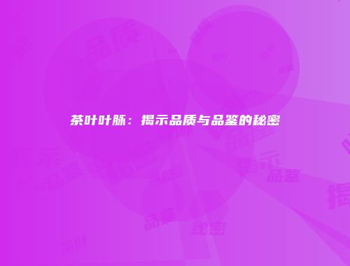 茶叶叶脉：揭示品质与品鉴的秘密