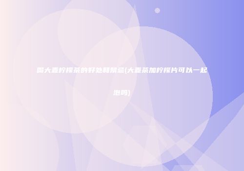 喝大麦柠檬茶的好处和禁忌(大麦茶加柠檬片可以一起泡吗)