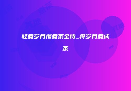 轻煮岁月慢煮茶全诗_将岁月煮成茶