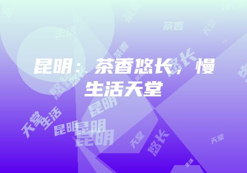 昆明：茶香悠长，慢生活天堂