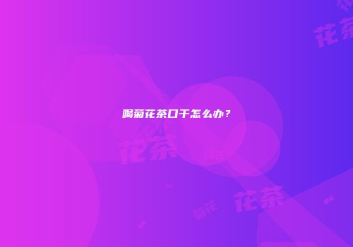 喝菊花茶口干怎么办？