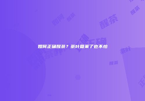如何正确醒茶？茶叶回来了也不怕
