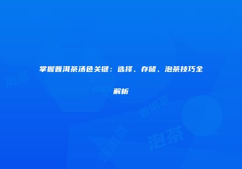 掌握普洱茶汤色关键：选择、存储、泡茶技巧全解析