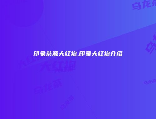 印象茶源大红袍,印象大红袍介绍