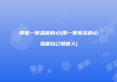 带着一颗温暖的心(用一颗爱茶的心温暖自己和他人)