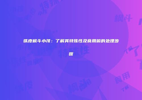 铁皮枫斗小孩：了解其特殊性及食用前的处理步骤