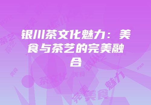 银川茶文化魅力：美食与茶艺的完美融合