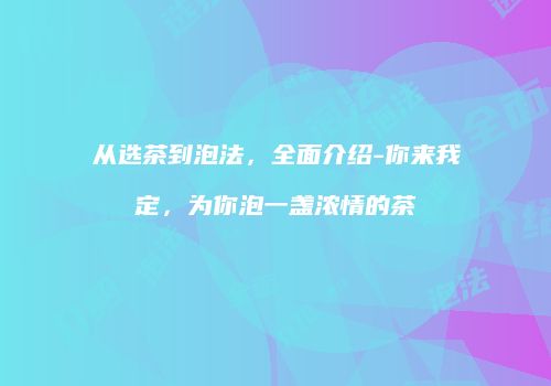 从选茶到泡法，全面介绍-你来我定，为你泡一盏浓情的茶