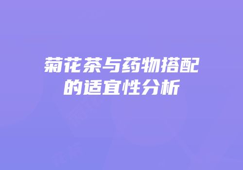 菊花茶与药物搭配的适宜性分析