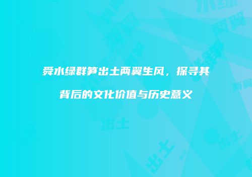 舜水绿群笋出土两翼生风，探寻其背后的文化价值与历史意义