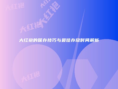 大红袍的保存技巧与最佳存放时间解析