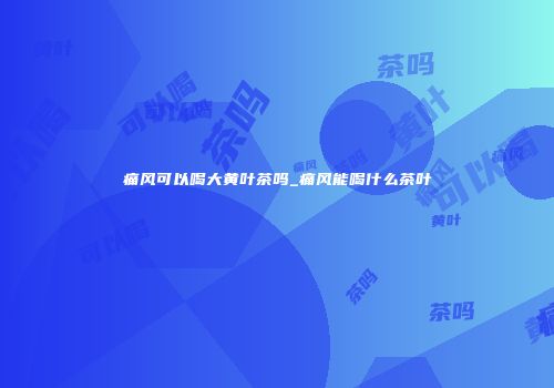 痛风可以喝大黄叶茶吗_痛风能喝什么茶叶