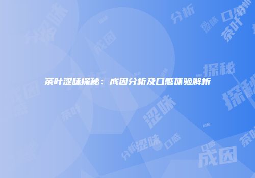 茶叶涩味探秘：成因分析及口感体验解析