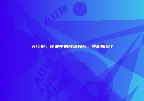 大红袍：传说中的醒酒良药，真相如何？