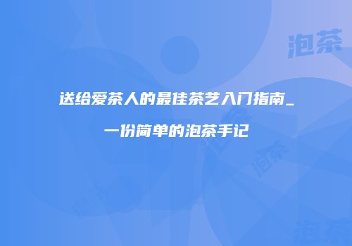 送给爱茶人的最佳茶艺入门指南_一份简单的泡茶手记
