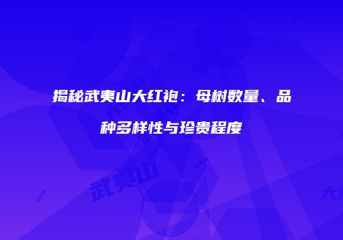 揭秘武夷山大红袍：母树数量、品种多样性与珍贵程度