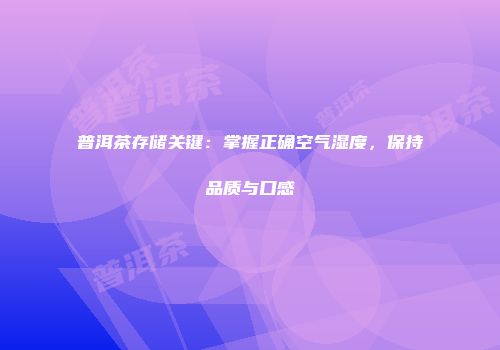 普洱茶存储关键：掌握正确空气湿度，保持品质与口感