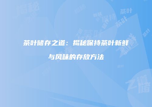 茶叶储存之道：揭秘保持茶叶新鲜与风味的存放方法