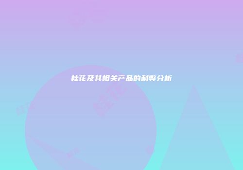 桂花及其相关产品的利弊分析
