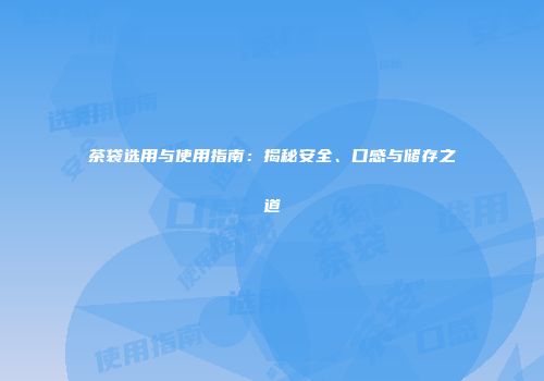 茶袋选用与使用指南：揭秘安全、口感与储存之道