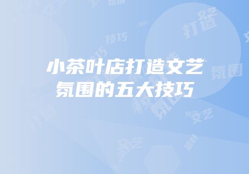小茶叶店打造文艺氛围的五大技巧