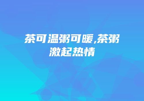 茶可温粥可暖,茶粥激起热情