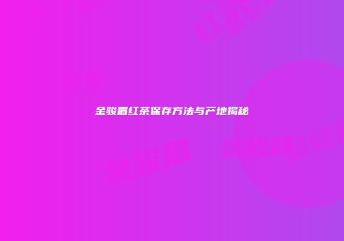 金骏眉红茶保存方法与产地揭秘