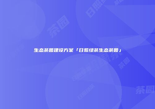 生态茶园建设方案「日照绿茶生态茶园」