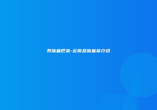 彝族盐巴茶-云南怒族盐茶介绍