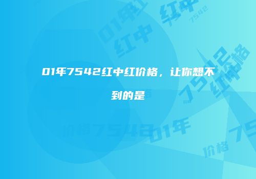 01年7542红中红价格，让你想不到的是