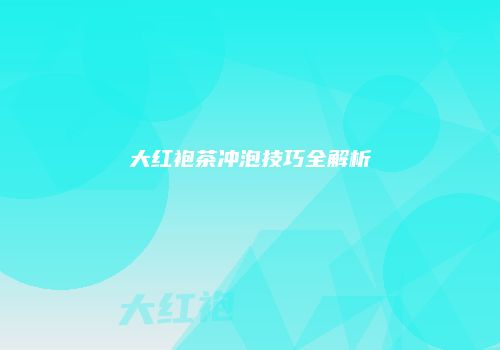 大红袍茶冲泡技巧全解析
