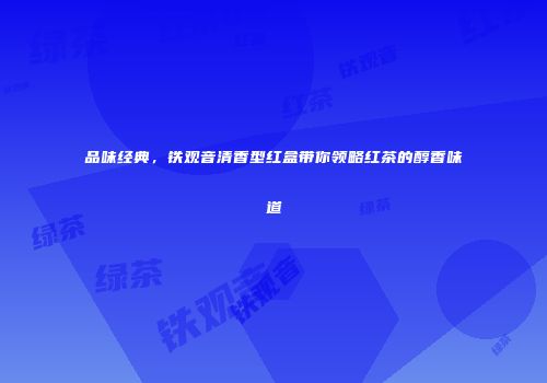 品味经典，铁观音清香型红盒带你领略红茶的醇香味道