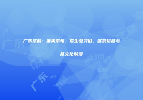 广东茶韵：唯美茶句、谈生意习俗、名茶排名与茶文化解读