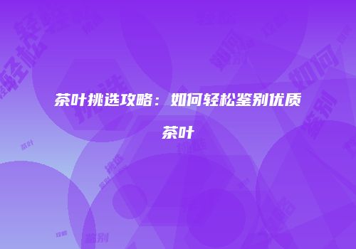 茶叶挑选攻略：如何轻松鉴别优质茶叶