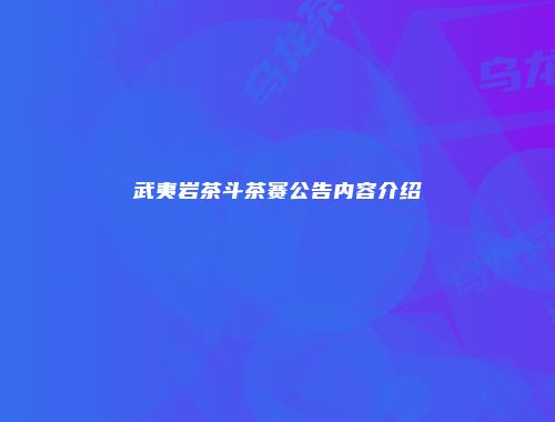 武夷岩茶斗茶赛公告内容介绍