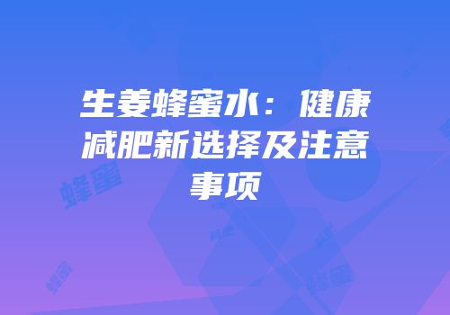 生姜蜂蜜水：健康减肥新选择及注意事项