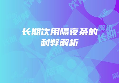 长期饮用隔夜茶的利弊解析