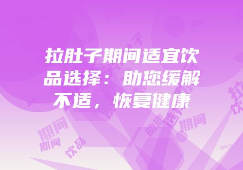拉肚子期间适宜饮品选择：助您缓解不适，恢复健康