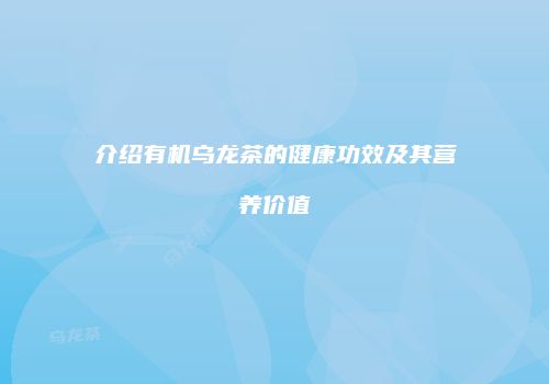 介绍有机乌龙茶的健康功效及其营养价值