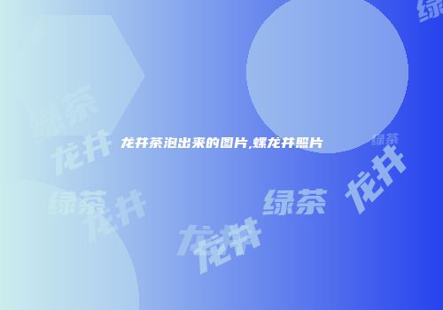 龙井茶泡出来的图片,螺龙井照片