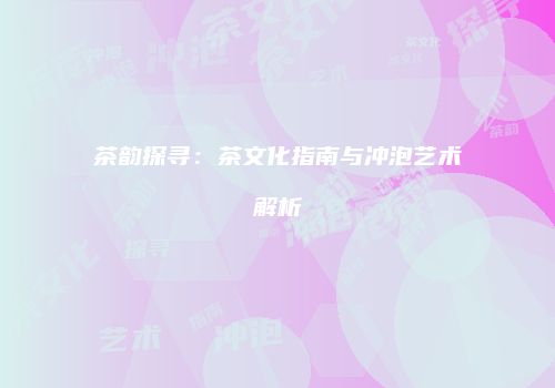 茶韵探寻：茶文化指南与冲泡艺术解析