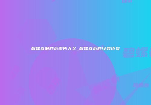 碧螺春泡的茶图片大全_碧螺春茶的经典诗句