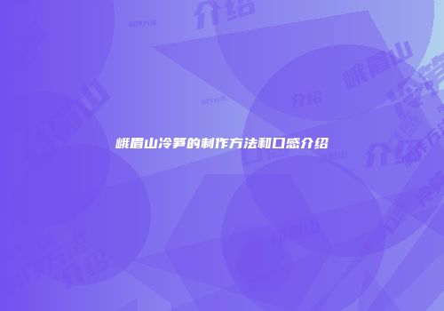 峨眉山冷笋的制作方法和口感介绍