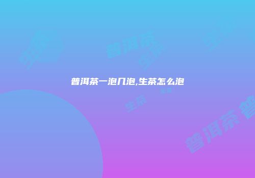 普洱茶一泡几泡,生茶怎么泡