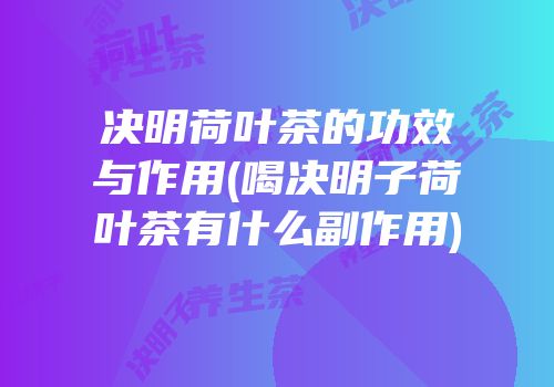 决明荷叶茶的功效与作用(喝决明子荷叶茶有什么副作用)
