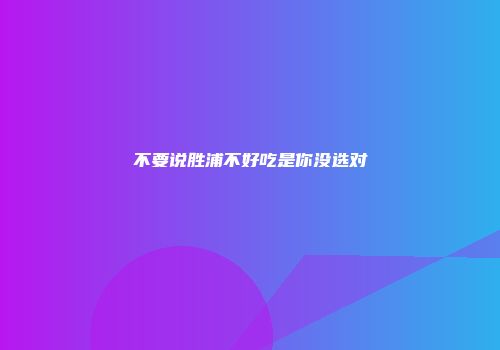 不要说胜浦不好吃是你没选对